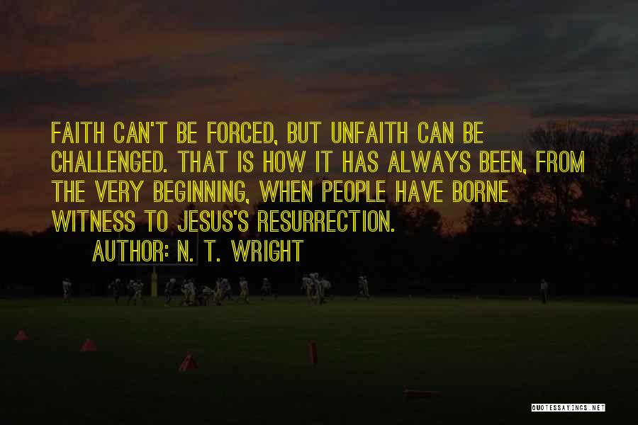 N. T. Wright Quotes: Faith Can't Be Forced, But Unfaith Can Be Challenged. That Is How It Has Always Been, From The Very Beginning,