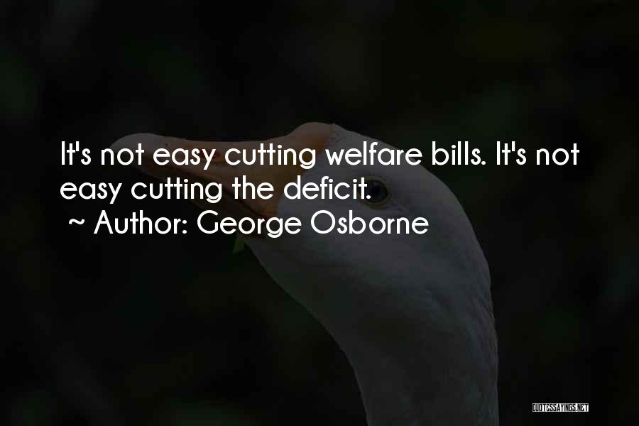 George Osborne Quotes: It's Not Easy Cutting Welfare Bills. It's Not Easy Cutting The Deficit.