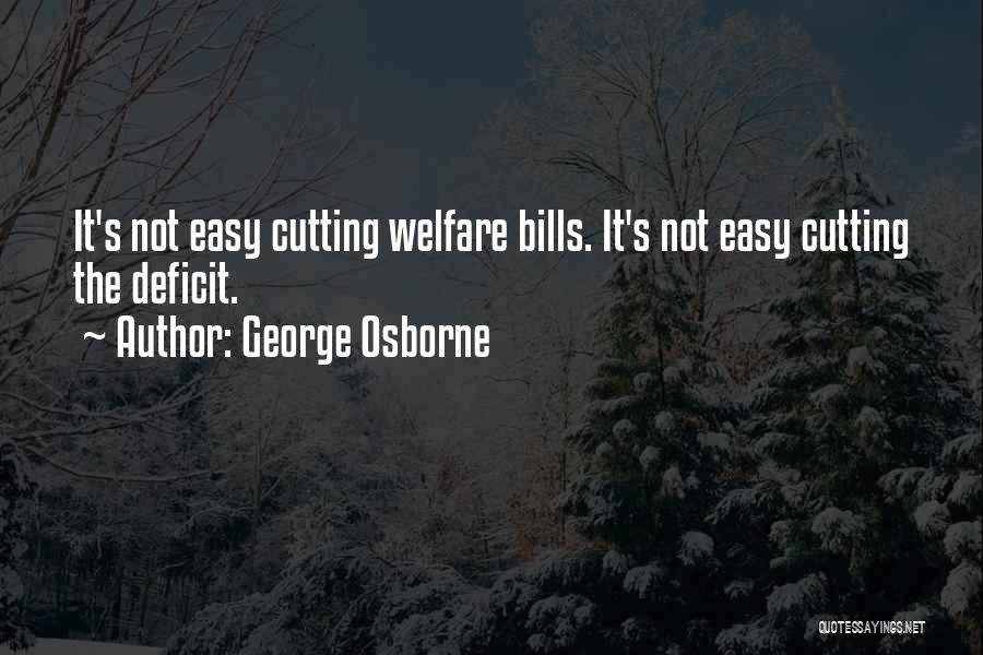 George Osborne Quotes: It's Not Easy Cutting Welfare Bills. It's Not Easy Cutting The Deficit.