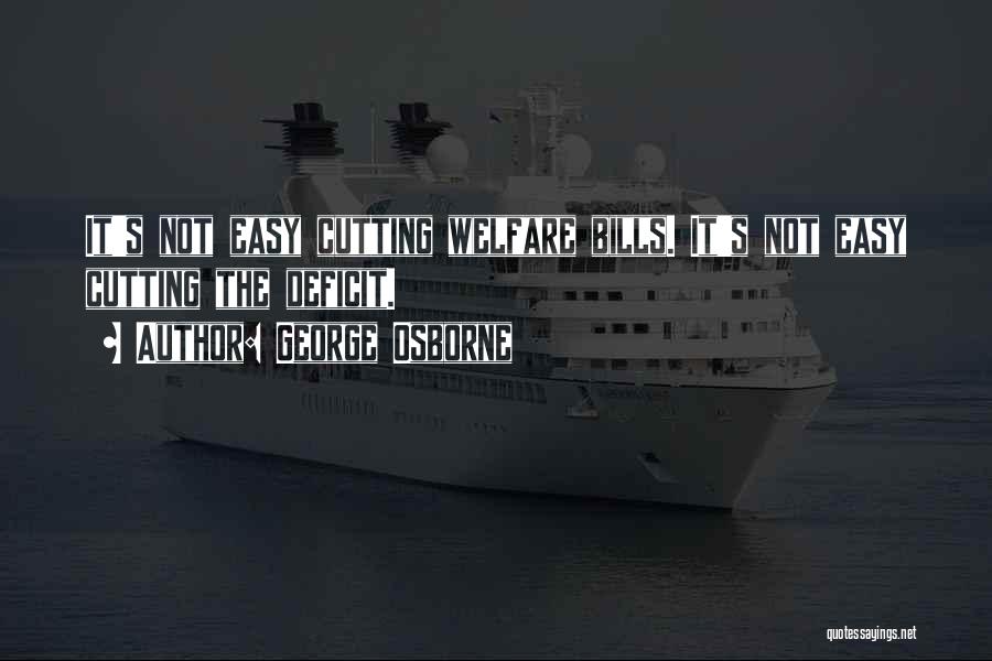 George Osborne Quotes: It's Not Easy Cutting Welfare Bills. It's Not Easy Cutting The Deficit.