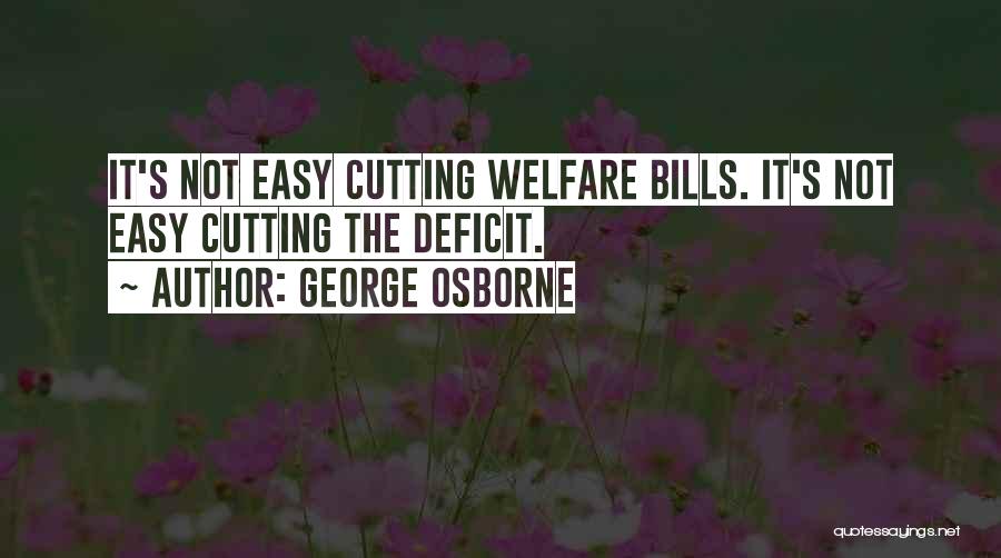 George Osborne Quotes: It's Not Easy Cutting Welfare Bills. It's Not Easy Cutting The Deficit.