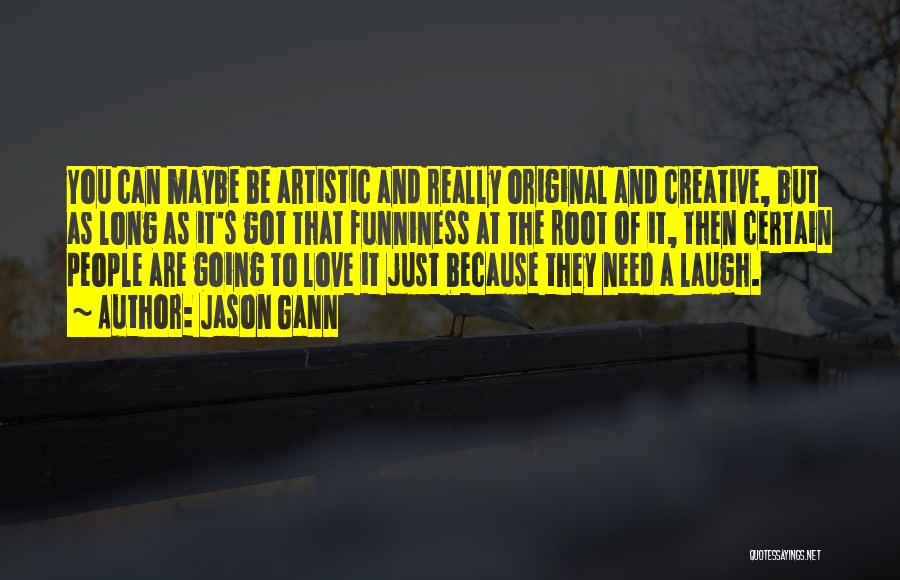 Jason Gann Quotes: You Can Maybe Be Artistic And Really Original And Creative, But As Long As It's Got That Funniness At The