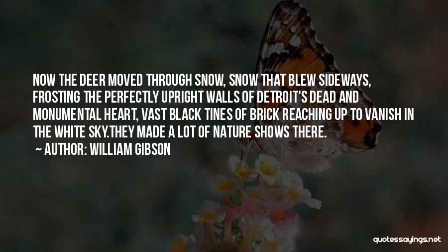 William Gibson Quotes: Now The Deer Moved Through Snow, Snow That Blew Sideways, Frosting The Perfectly Upright Walls Of Detroit's Dead And Monumental