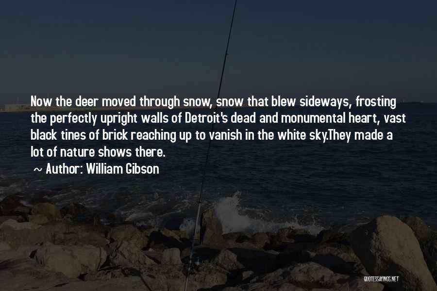 William Gibson Quotes: Now The Deer Moved Through Snow, Snow That Blew Sideways, Frosting The Perfectly Upright Walls Of Detroit's Dead And Monumental