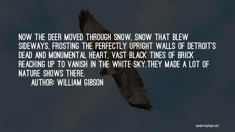 William Gibson Quotes: Now The Deer Moved Through Snow, Snow That Blew Sideways, Frosting The Perfectly Upright Walls Of Detroit's Dead And Monumental