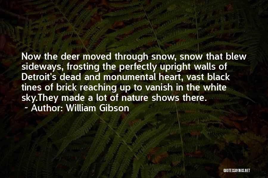 William Gibson Quotes: Now The Deer Moved Through Snow, Snow That Blew Sideways, Frosting The Perfectly Upright Walls Of Detroit's Dead And Monumental