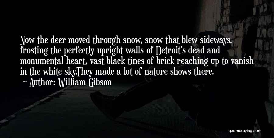 William Gibson Quotes: Now The Deer Moved Through Snow, Snow That Blew Sideways, Frosting The Perfectly Upright Walls Of Detroit's Dead And Monumental