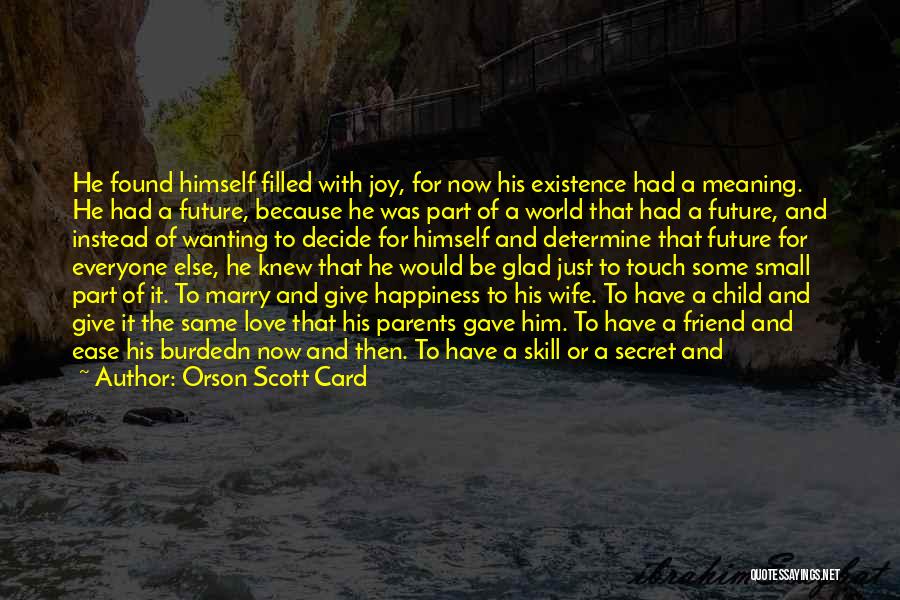 Orson Scott Card Quotes: He Found Himself Filled With Joy, For Now His Existence Had A Meaning. He Had A Future, Because He Was