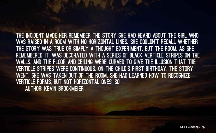Kevin Brockmeier Quotes: The Incident Made Her Remember The Story She Had Heard About The Girl Who Was Raised In A Room With