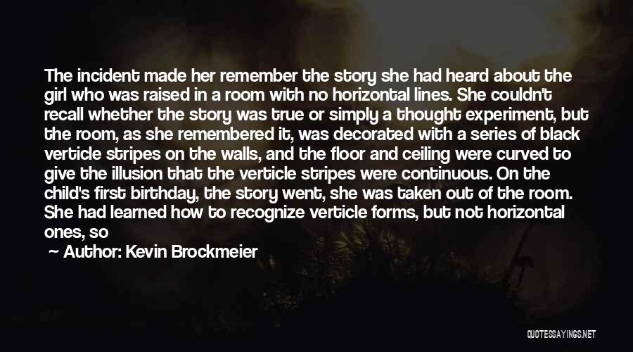 Kevin Brockmeier Quotes: The Incident Made Her Remember The Story She Had Heard About The Girl Who Was Raised In A Room With