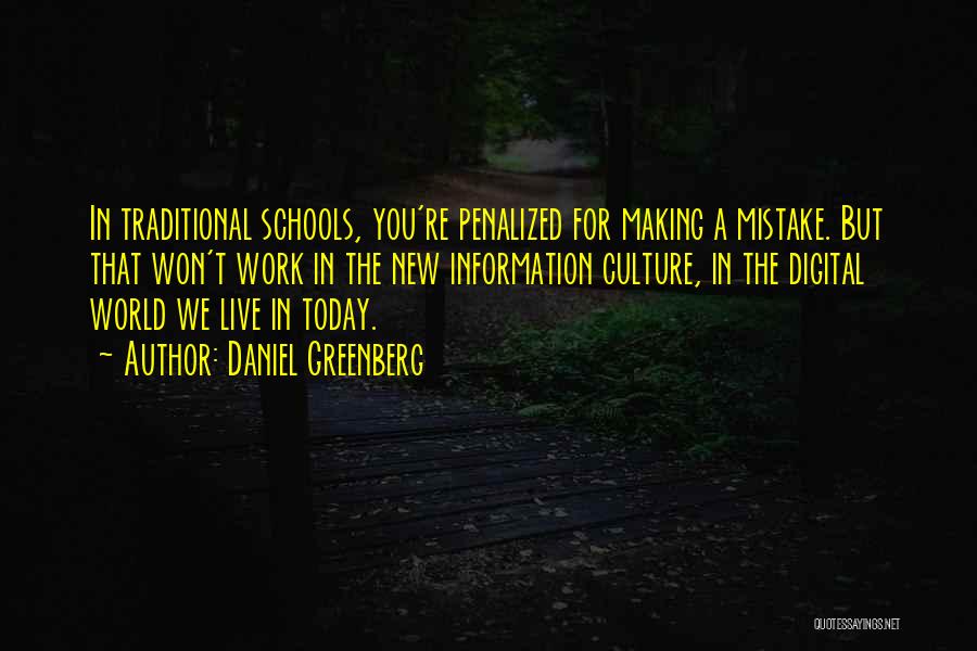 Daniel Greenberg Quotes: In Traditional Schools, You're Penalized For Making A Mistake. But That Won't Work In The New Information Culture, In The