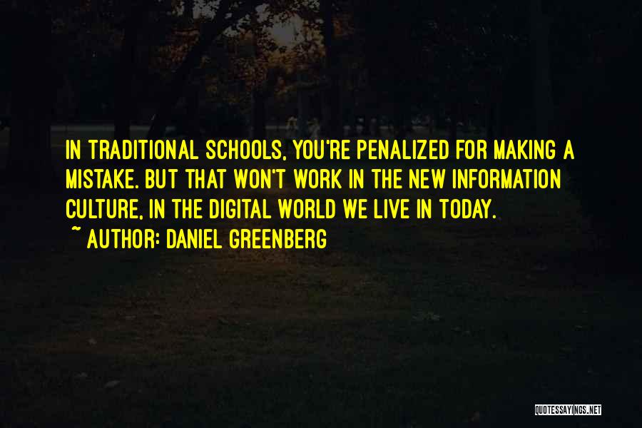 Daniel Greenberg Quotes: In Traditional Schools, You're Penalized For Making A Mistake. But That Won't Work In The New Information Culture, In The