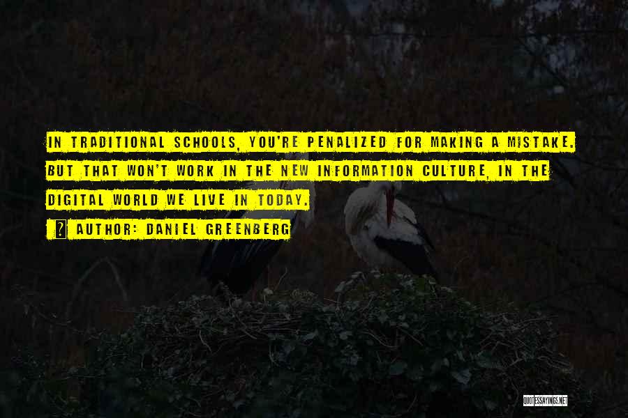 Daniel Greenberg Quotes: In Traditional Schools, You're Penalized For Making A Mistake. But That Won't Work In The New Information Culture, In The
