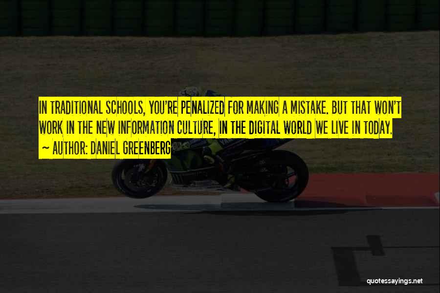 Daniel Greenberg Quotes: In Traditional Schools, You're Penalized For Making A Mistake. But That Won't Work In The New Information Culture, In The