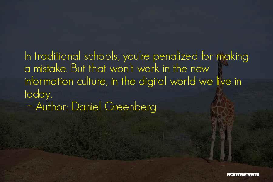 Daniel Greenberg Quotes: In Traditional Schools, You're Penalized For Making A Mistake. But That Won't Work In The New Information Culture, In The