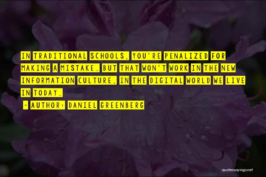 Daniel Greenberg Quotes: In Traditional Schools, You're Penalized For Making A Mistake. But That Won't Work In The New Information Culture, In The