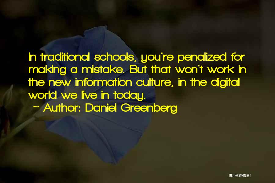 Daniel Greenberg Quotes: In Traditional Schools, You're Penalized For Making A Mistake. But That Won't Work In The New Information Culture, In The