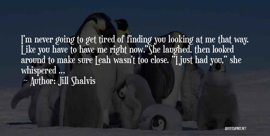 Jill Shalvis Quotes: I'm Never Going To Get Tired Of Finding You Looking At Me That Way. Like You Have To Have Me