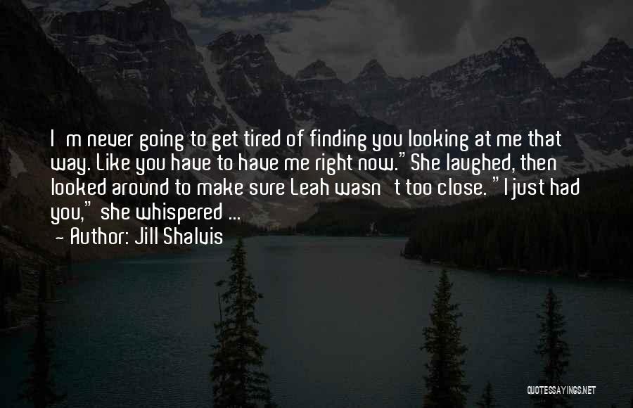 Jill Shalvis Quotes: I'm Never Going To Get Tired Of Finding You Looking At Me That Way. Like You Have To Have Me