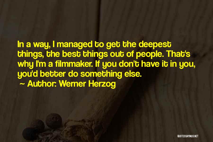 Werner Herzog Quotes: In A Way, I Managed To Get The Deepest Things, The Best Things Out Of People. That's Why I'm A