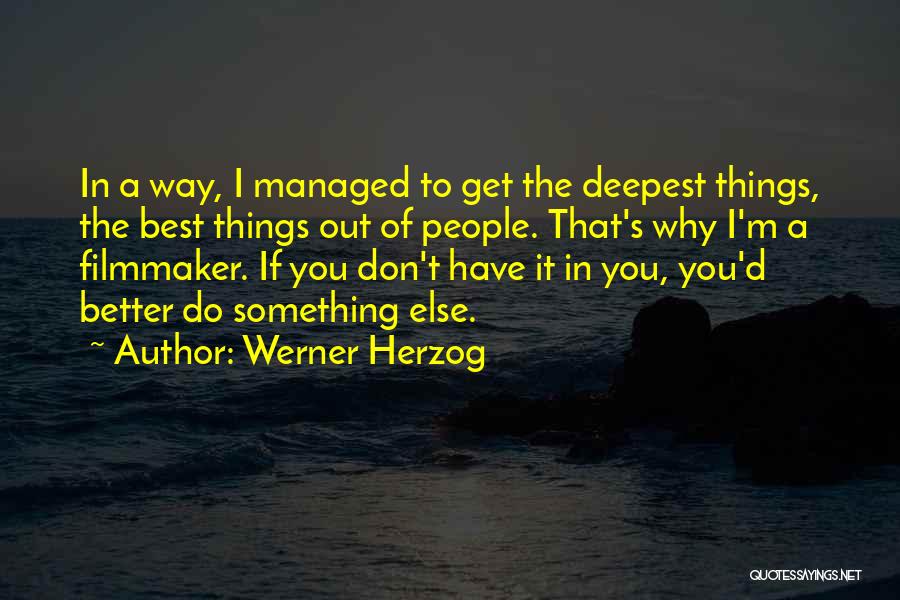 Werner Herzog Quotes: In A Way, I Managed To Get The Deepest Things, The Best Things Out Of People. That's Why I'm A