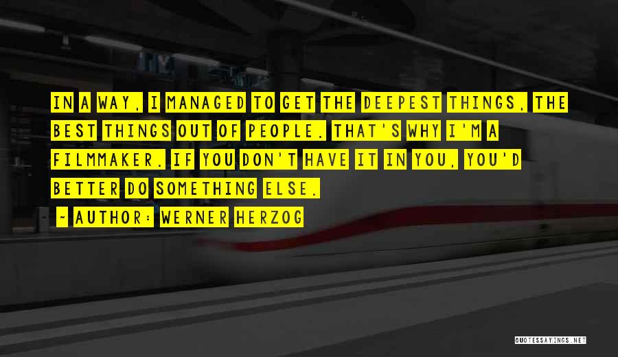 Werner Herzog Quotes: In A Way, I Managed To Get The Deepest Things, The Best Things Out Of People. That's Why I'm A