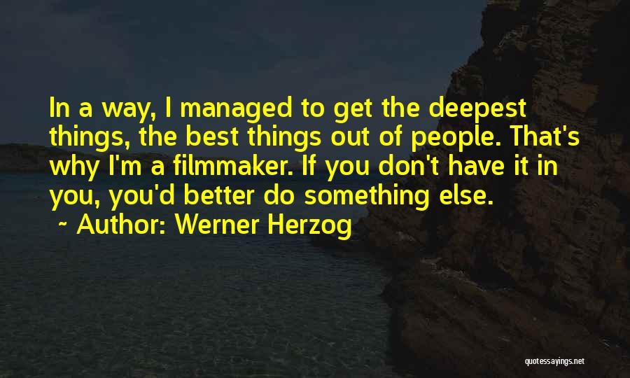 Werner Herzog Quotes: In A Way, I Managed To Get The Deepest Things, The Best Things Out Of People. That's Why I'm A