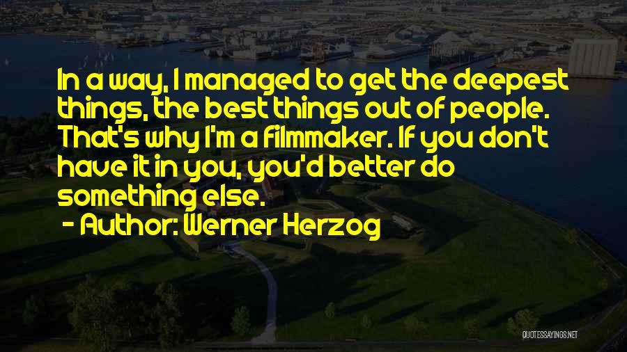 Werner Herzog Quotes: In A Way, I Managed To Get The Deepest Things, The Best Things Out Of People. That's Why I'm A