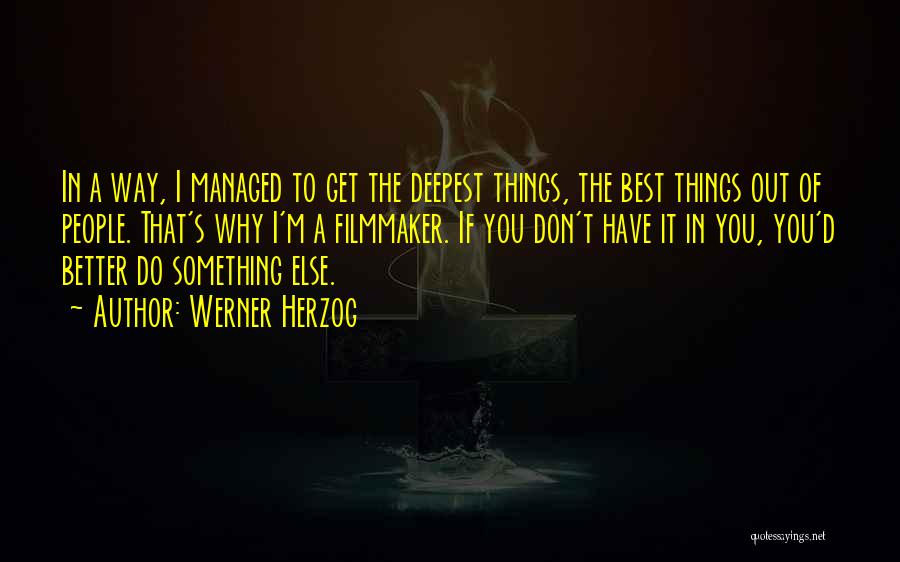 Werner Herzog Quotes: In A Way, I Managed To Get The Deepest Things, The Best Things Out Of People. That's Why I'm A