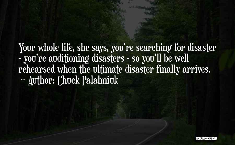 Chuck Palahniuk Quotes: Your Whole Life, She Says, You're Searching For Disaster - You're Auditioning Disasters - So You'll Be Well Rehearsed When