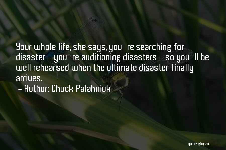 Chuck Palahniuk Quotes: Your Whole Life, She Says, You're Searching For Disaster - You're Auditioning Disasters - So You'll Be Well Rehearsed When