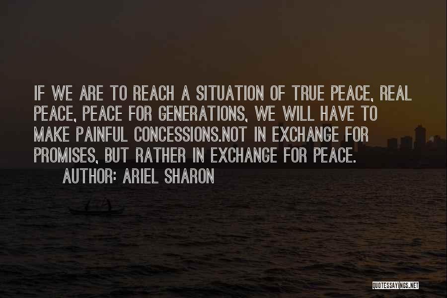 Ariel Sharon Quotes: If We Are To Reach A Situation Of True Peace, Real Peace, Peace For Generations, We Will Have To Make