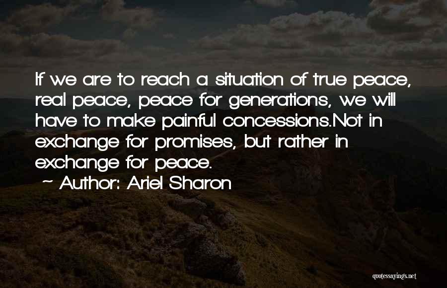 Ariel Sharon Quotes: If We Are To Reach A Situation Of True Peace, Real Peace, Peace For Generations, We Will Have To Make