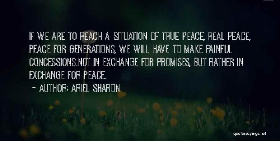 Ariel Sharon Quotes: If We Are To Reach A Situation Of True Peace, Real Peace, Peace For Generations, We Will Have To Make