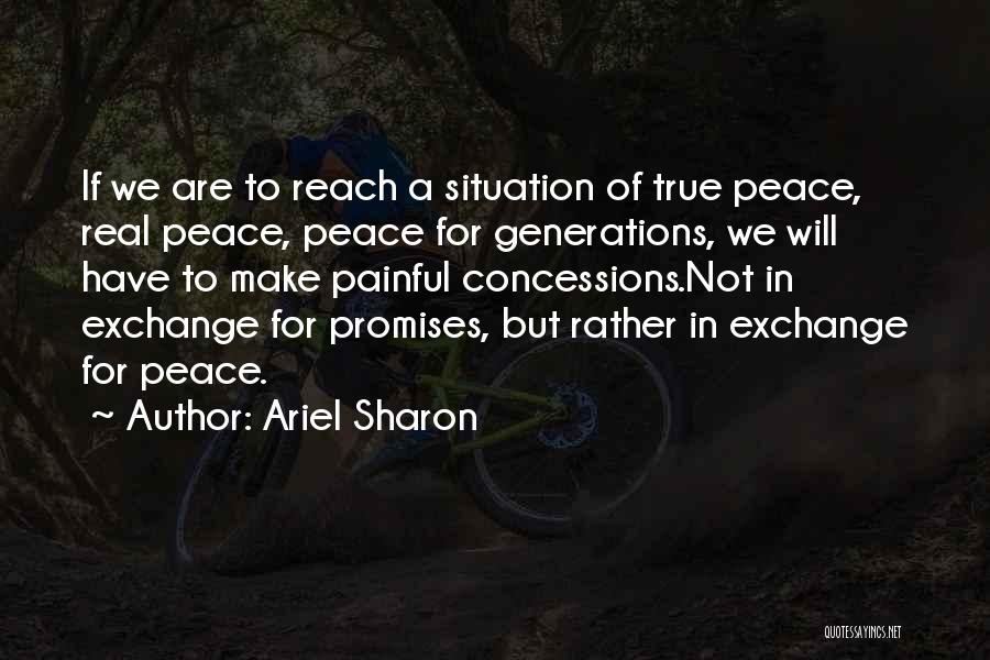 Ariel Sharon Quotes: If We Are To Reach A Situation Of True Peace, Real Peace, Peace For Generations, We Will Have To Make