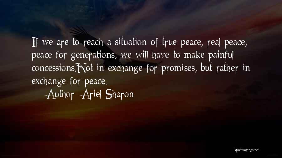 Ariel Sharon Quotes: If We Are To Reach A Situation Of True Peace, Real Peace, Peace For Generations, We Will Have To Make