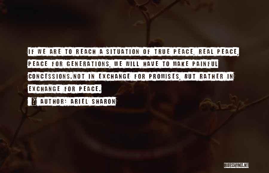 Ariel Sharon Quotes: If We Are To Reach A Situation Of True Peace, Real Peace, Peace For Generations, We Will Have To Make