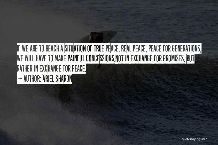 Ariel Sharon Quotes: If We Are To Reach A Situation Of True Peace, Real Peace, Peace For Generations, We Will Have To Make