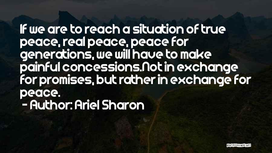 Ariel Sharon Quotes: If We Are To Reach A Situation Of True Peace, Real Peace, Peace For Generations, We Will Have To Make