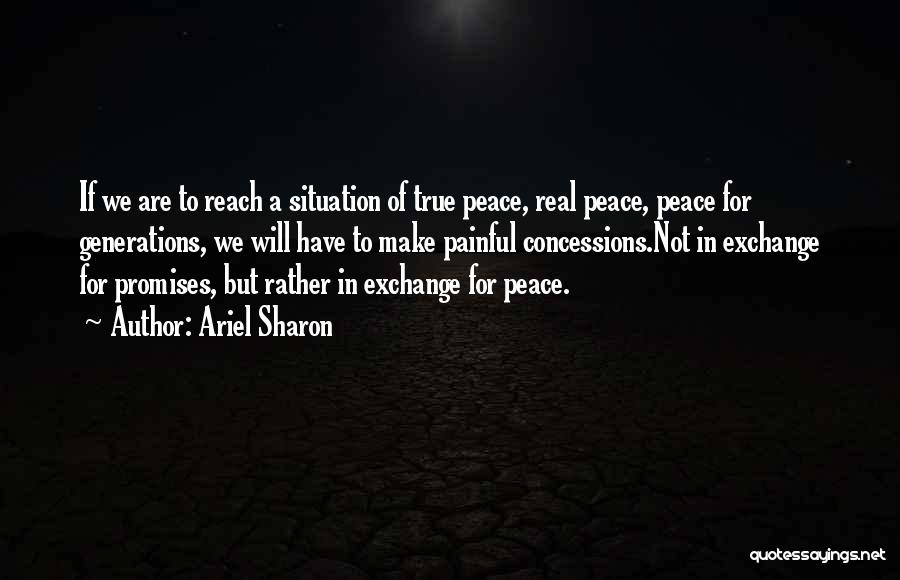 Ariel Sharon Quotes: If We Are To Reach A Situation Of True Peace, Real Peace, Peace For Generations, We Will Have To Make