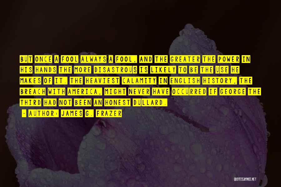 James G. Frazer Quotes: But Once A Fool Always A Fool, And The Greater The Power In His Hands The More Disastrous Is Likely