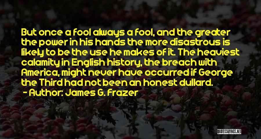 James G. Frazer Quotes: But Once A Fool Always A Fool, And The Greater The Power In His Hands The More Disastrous Is Likely