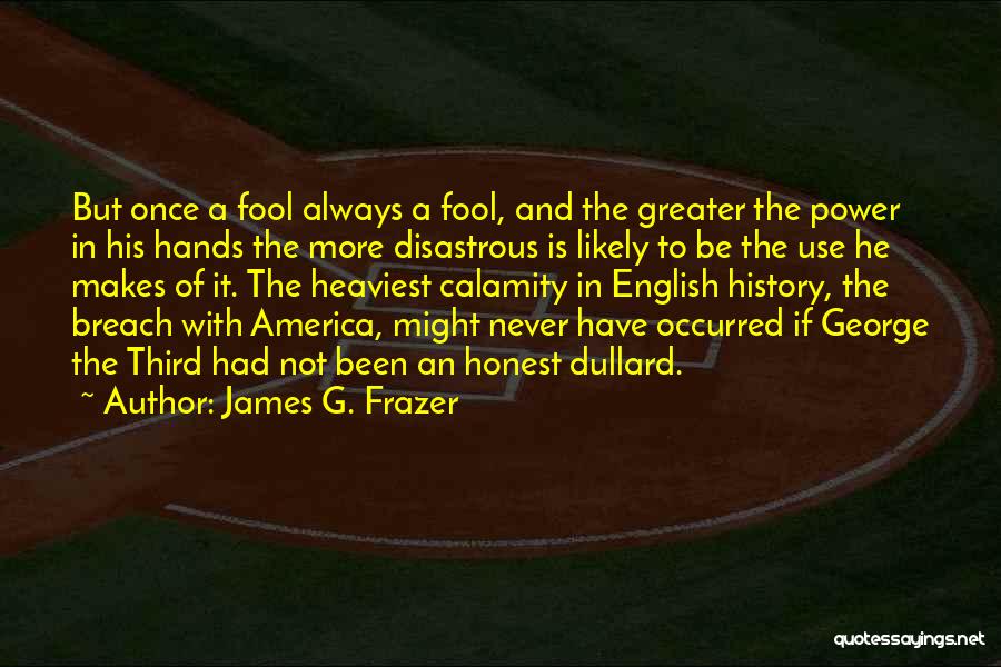 James G. Frazer Quotes: But Once A Fool Always A Fool, And The Greater The Power In His Hands The More Disastrous Is Likely