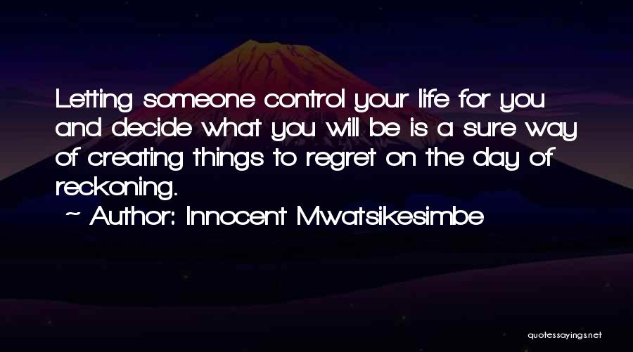 Innocent Mwatsikesimbe Quotes: Letting Someone Control Your Life For You And Decide What You Will Be Is A Sure Way Of Creating Things