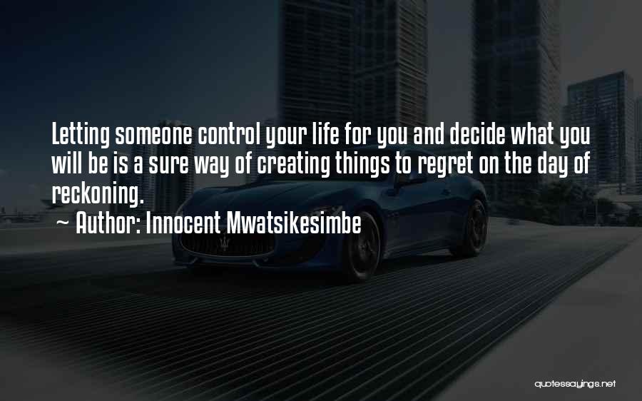 Innocent Mwatsikesimbe Quotes: Letting Someone Control Your Life For You And Decide What You Will Be Is A Sure Way Of Creating Things