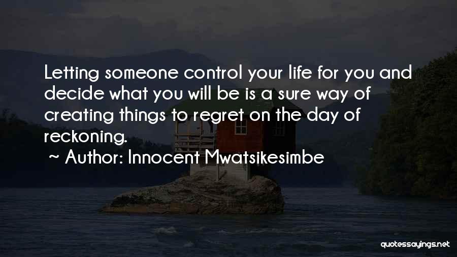 Innocent Mwatsikesimbe Quotes: Letting Someone Control Your Life For You And Decide What You Will Be Is A Sure Way Of Creating Things