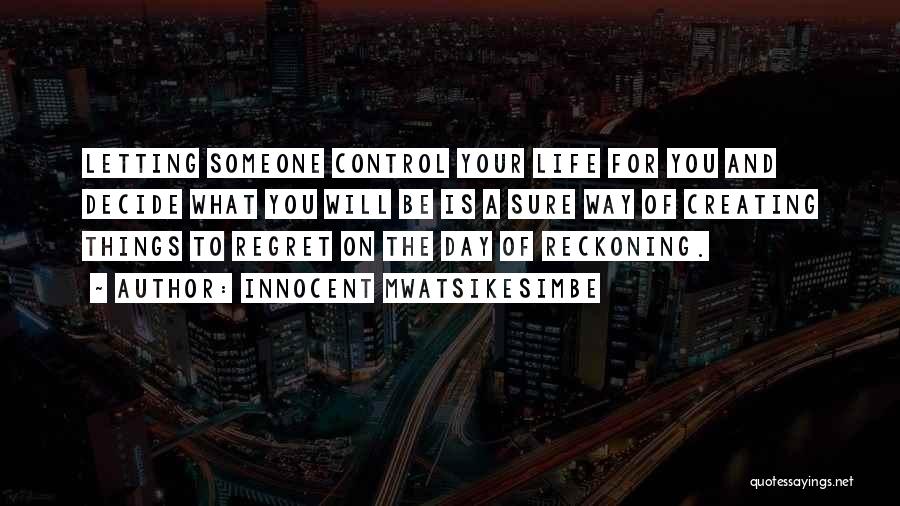 Innocent Mwatsikesimbe Quotes: Letting Someone Control Your Life For You And Decide What You Will Be Is A Sure Way Of Creating Things