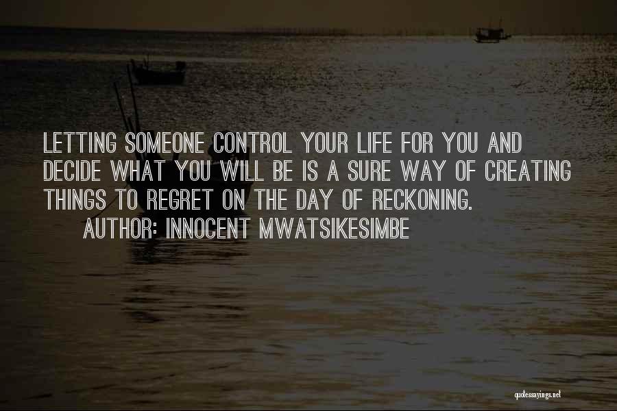 Innocent Mwatsikesimbe Quotes: Letting Someone Control Your Life For You And Decide What You Will Be Is A Sure Way Of Creating Things