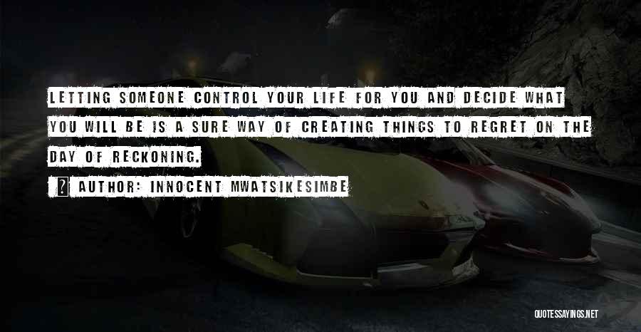 Innocent Mwatsikesimbe Quotes: Letting Someone Control Your Life For You And Decide What You Will Be Is A Sure Way Of Creating Things