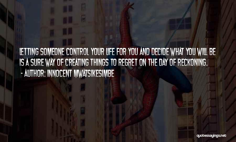 Innocent Mwatsikesimbe Quotes: Letting Someone Control Your Life For You And Decide What You Will Be Is A Sure Way Of Creating Things
